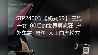 STP24003 【奶丸69】 三男一女  00后的世界真疯狂  户外车震  黑丝  人工白虎粉穴 