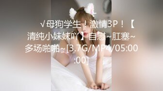 ❤️√母狗学生！激情3P！【清纯小妹妹吖】自慰~肛塞~多场啪啪~[3.7G/MP4/05:00:00]