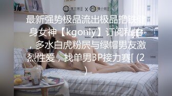 最新强势极品流出极品撸铁健身女神【kgonly】订阅私拍，多水白虎粉屄与绿帽男友激烈性爱，找单男3P接力赛[ (2)