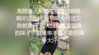 高颜值大长腿美女吃鸡啪啪 啊你这么用力干嘛 爽吗宝贝 我都是汗了 大叔操逼真猛爽的妹子抓着床单不要不要的满身大汗