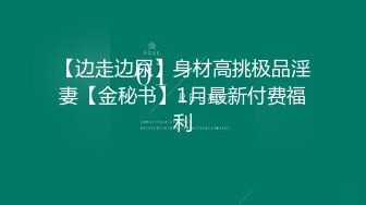 【边走边尿】身材高挑极品淫妻【金秘书】1月最新付费福利