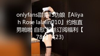 onlyfans甜美TS伪娘『Aliyah Rose lalalin010』约炮直男啪啪 自慰 粉丝订阅福利【78v】  (23)