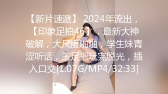 【新片速遞】 2024年流出，【印象足拍46】，最新大神破解，大尺度啪啪，学生妹青涩听话，玉足把玩完脱光，插入口交[1.07G/MP4/32:33]