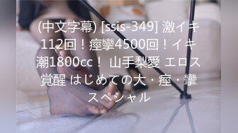 (中文字幕) [ssis-349] 激イキ112回！痙攣4500回！イキ潮1800cc！ 山手梨愛 エロス覚醒 はじめての大・痙・攣スペシャル