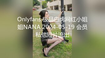 Onlyfans 极品白虎网红小姐姐NANA 2024-05-19 会员私信短片流出