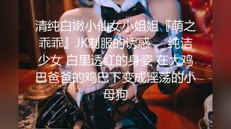 清纯白嫩小仙女小姐姐『萌之乖乖』JK制服的诱惑❤️纯洁少女 白里透红的身姿 在大鸡巴爸爸的鸡巴下变成淫荡的小母狗