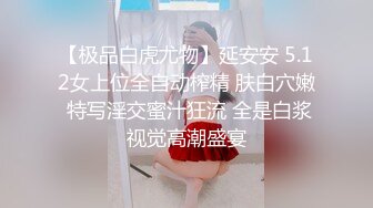 【极品白虎尤物】延安安 5.12女上位全自动榨精 肤白穴嫩 特写淫交蜜汁狂流 全是白浆视觉高潮盛宴