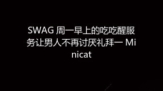 SWAG 周一早上的吃吃醒服务让男人不再讨厌礼拜一 Minicat