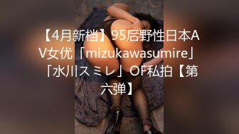 【4月新档】95后野性日本AV女优「mizukawasumire」「水川スミレ」OF私拍【第六弹】