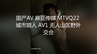 国产AV 麻豆传媒 MTVQ22 城市猎人 AV1 无人山区野外交合